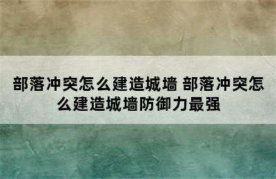 部落冲突怎么建造城墙 部落冲突怎么建造城墙防御力最强